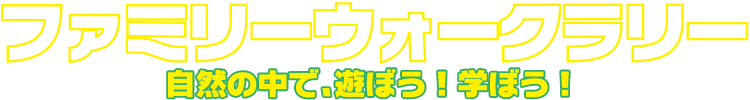 ファミリーウォークラリー　自然の中で、遊ぼう！学ぼう！